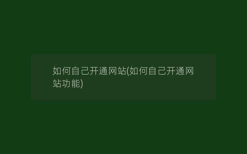 如何自己开通网站(如何自己开通网站功能)