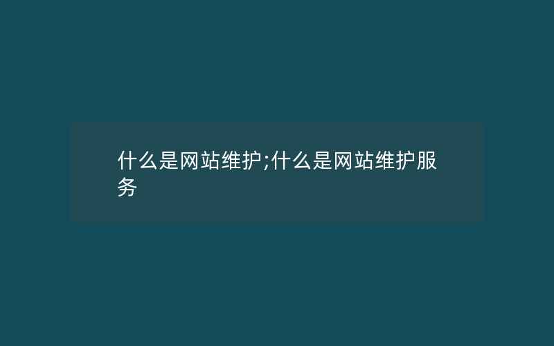 什么是网站维护;什么是网站维护服务