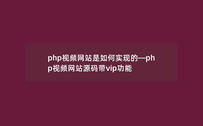 php视频网站是如何实现的—php视频网站源码带vip功能