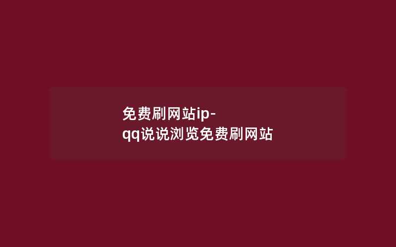 免费刷网站ip-qq说说浏览免费刷网站