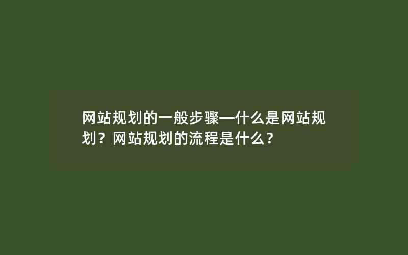 网站规划的一般步骤—什么是网站规划？网站规划的流程是什么？