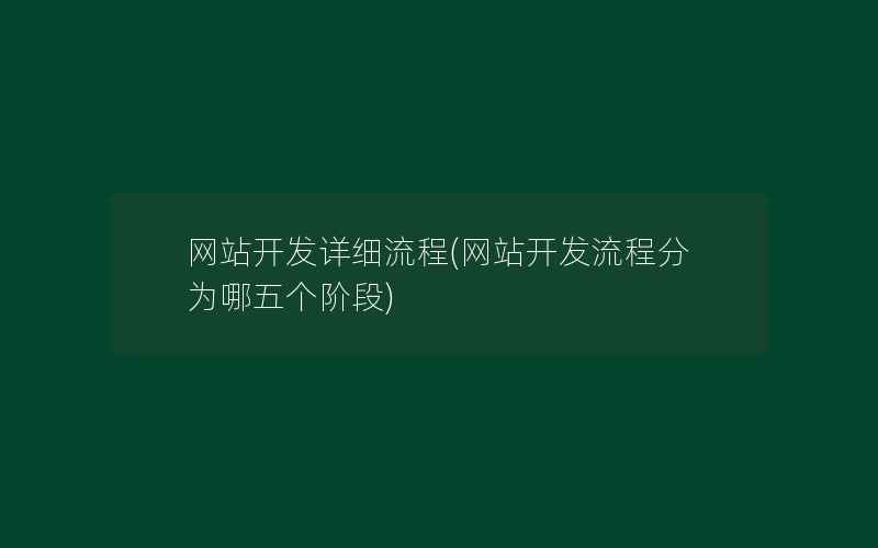 网站开发详细流程(网站开发流程分为哪五个阶段)