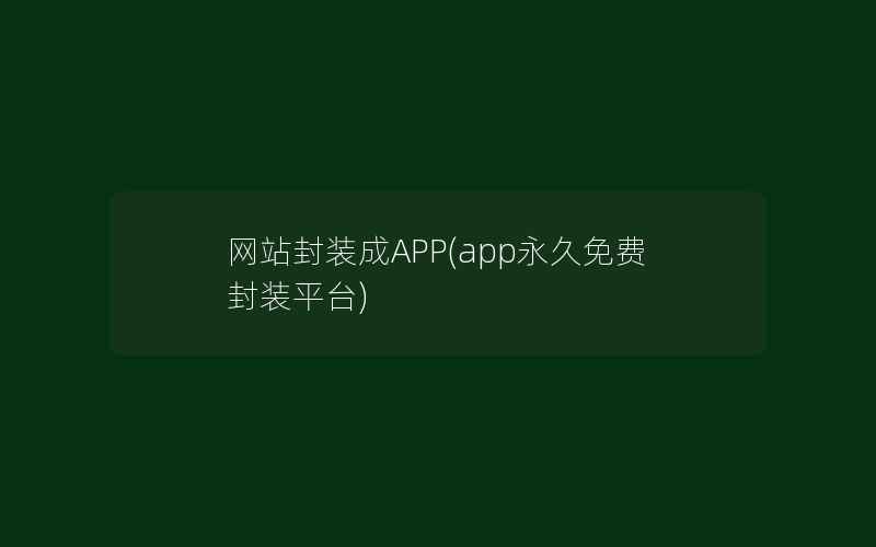 网站封装成APP(app永久免费封装平台)