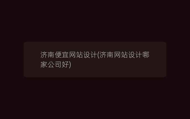 济南便宜网站设计(济南网站设计哪家公司好)