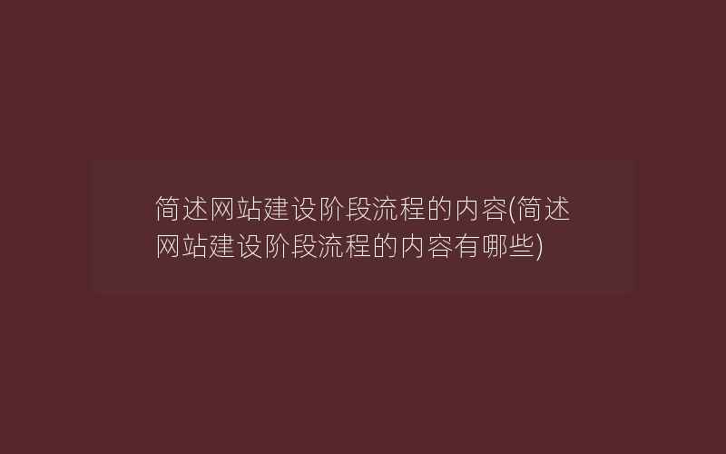 简述网站建设阶段流程的内容(简述网站建设阶段流程的内容有哪些)