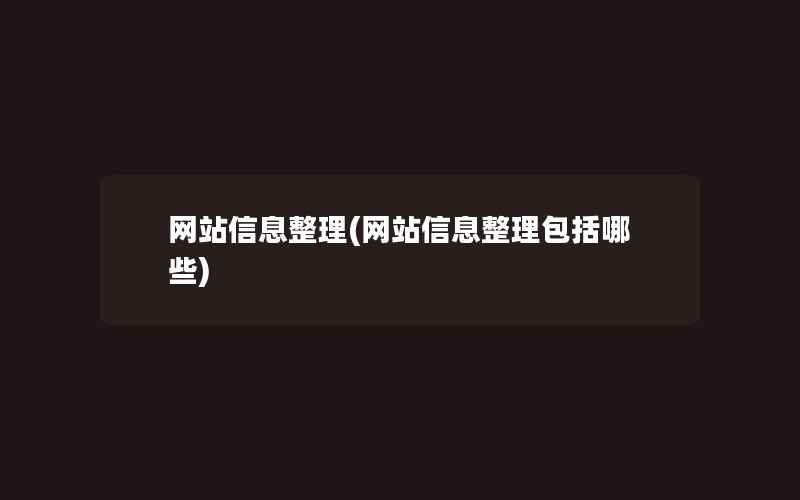 网站信息整理(网站信息整理包括哪些)