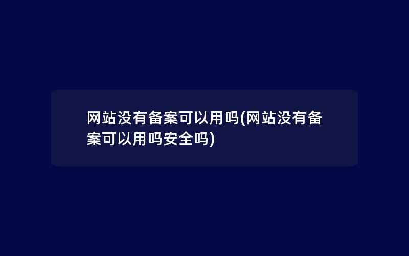 网站没有备案可以用吗(网站没有备案可以用吗安全吗)