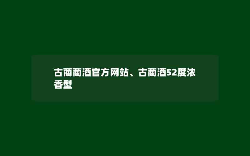 古蔺蔺酒官方网站、古蔺酒52度浓香型