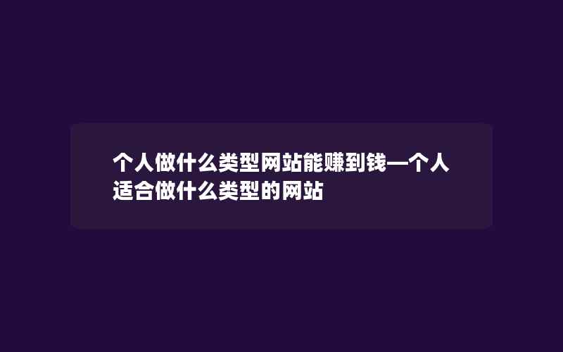 个人做什么类型网站能赚到钱—个人适合做什么类型的网站