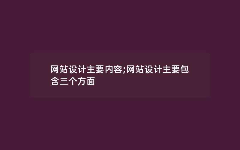 网站设计主要内容;网站设计主要包含三个方面