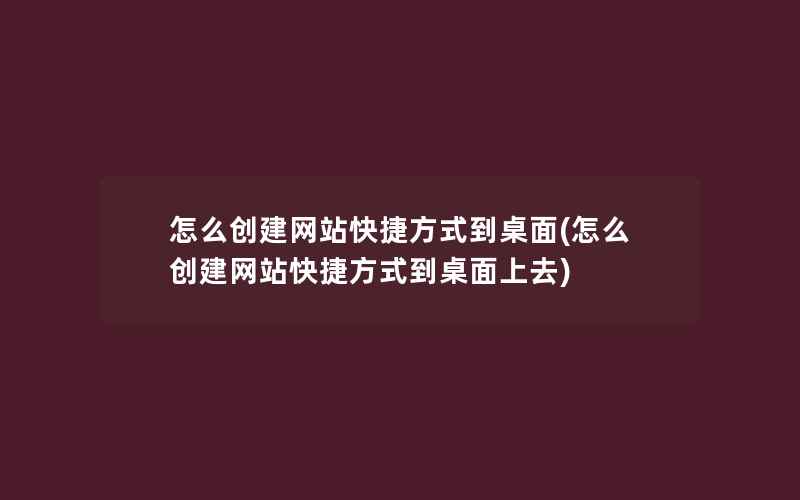 怎么创建网站快捷方式到桌面(怎么创建网站快捷方式到桌面上去)