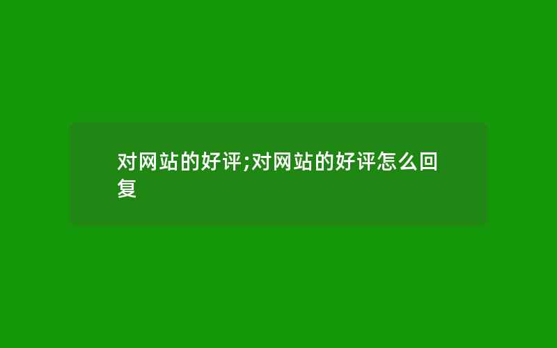 对网站的好评;对网站的好评怎么回复