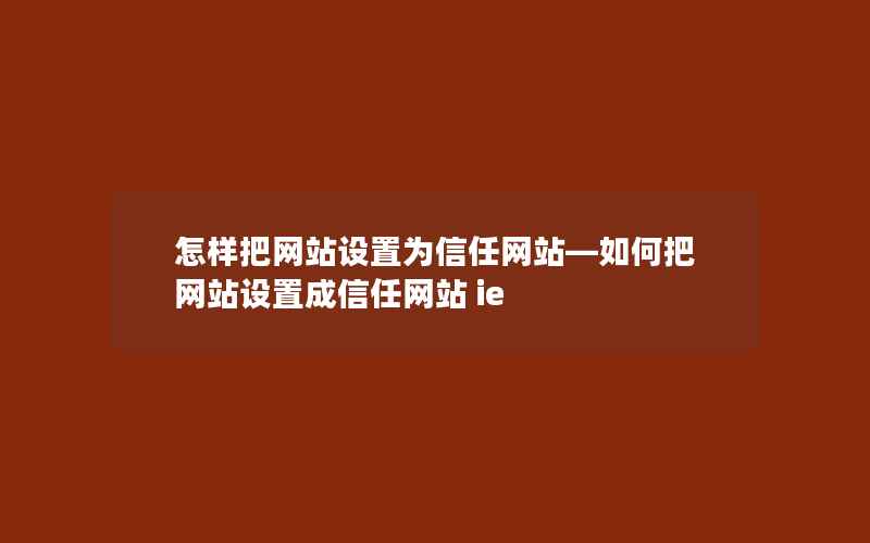 怎样把网站设置为信任网站—如何把网站设置成信任网站 ie