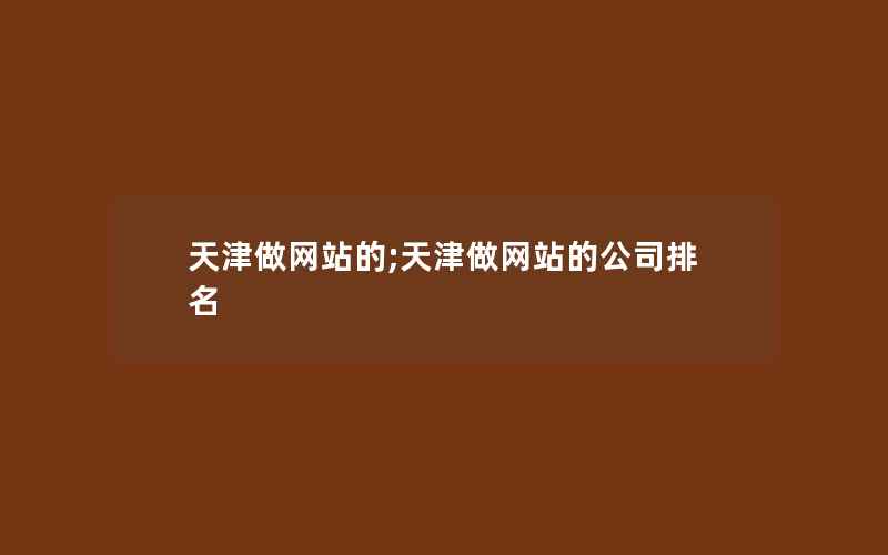 天津做网站的;天津做网站的公司排名