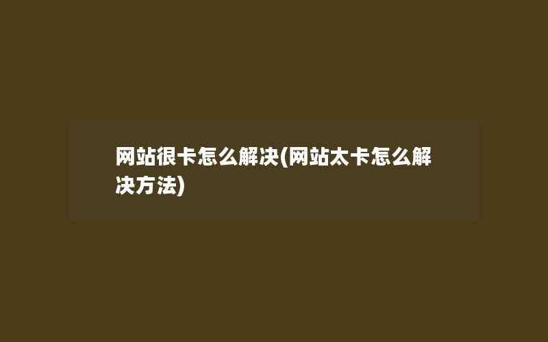 网站很卡怎么解决(网站太卡怎么解决方法)