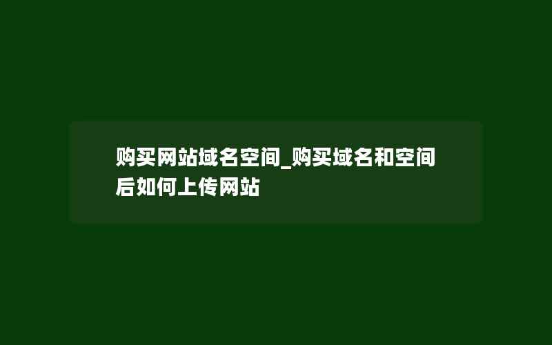 购买网站域名空间_购买域名和空间后如何上传网站