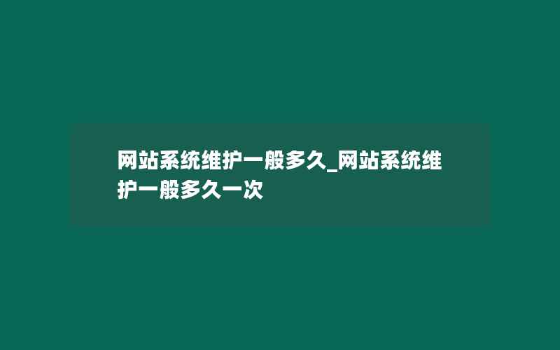 网站系统维护一般多久_网站系统维护一般多久一次