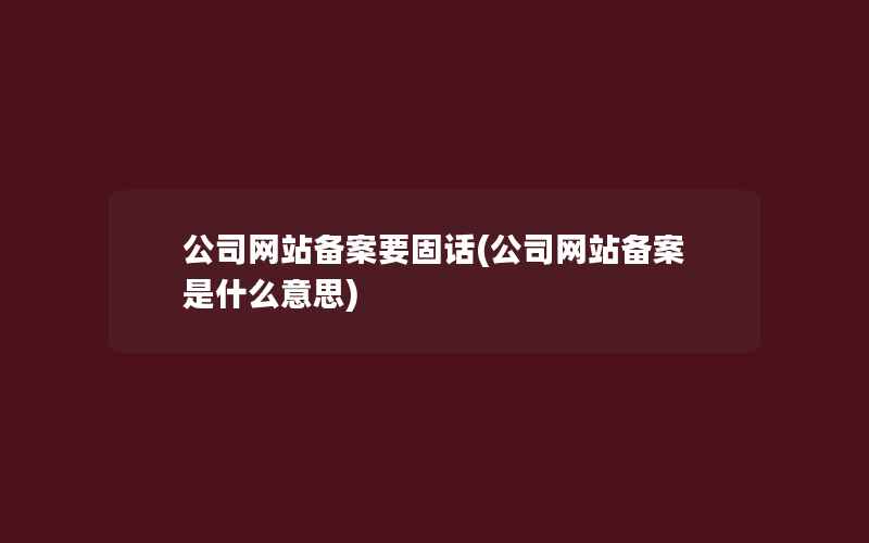 公司网站备案要固话(公司网站备案是什么意思)