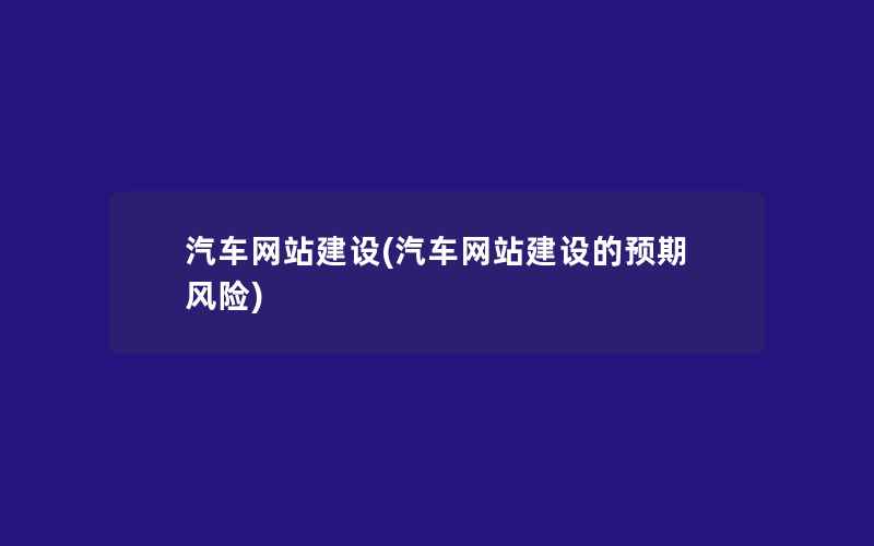 汽车网站建设(汽车网站建设的预期风险)