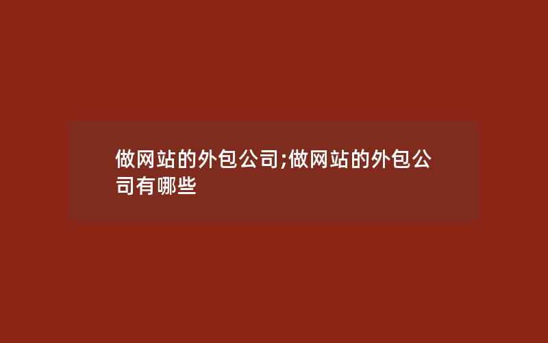 做网站的外包公司;做网站的外包公司有哪些