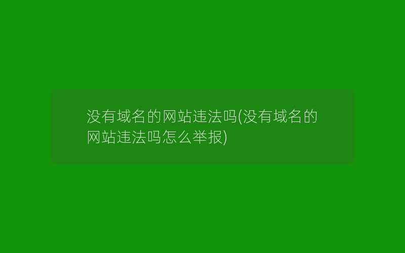 没有域名的网站违法吗(没有域名的网站违法吗怎么举报)