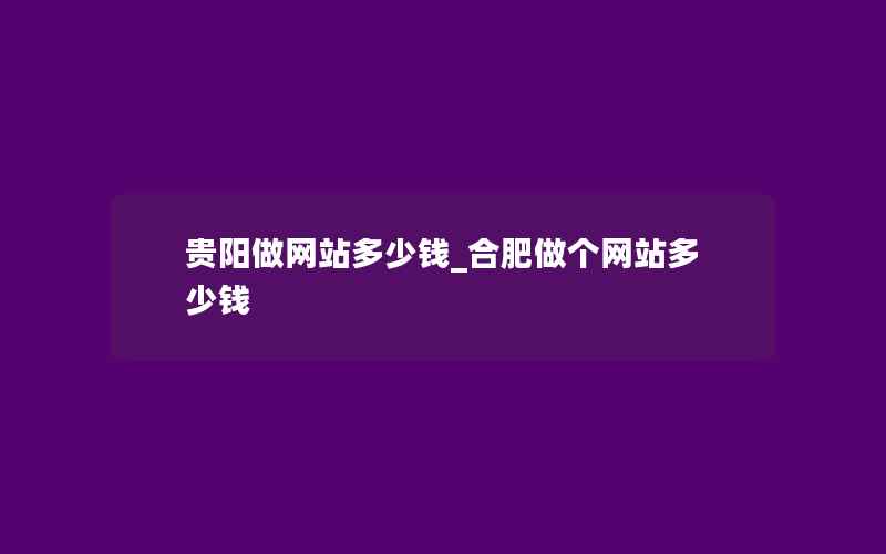 贵阳做网站多少钱_合肥做个网站多少钱