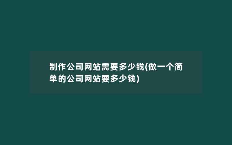 制作公司网站需要多少钱(做一个简单的公司网站要多少钱)