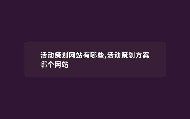 活动策划网站有哪些,活动策划方案哪个网站