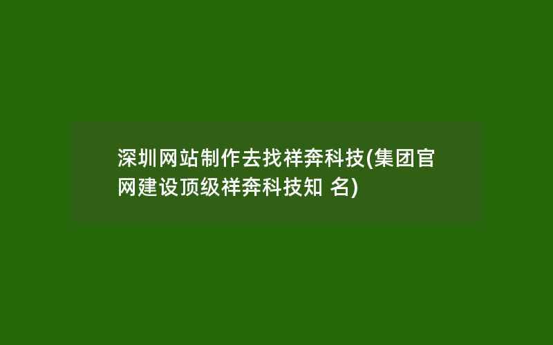 深圳网站制作去找祥奔科技(集团官网建设顶级祥奔科技知 名)