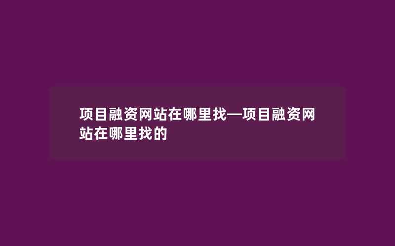 项目融资网站在哪里找—项目融资网站在哪里找的