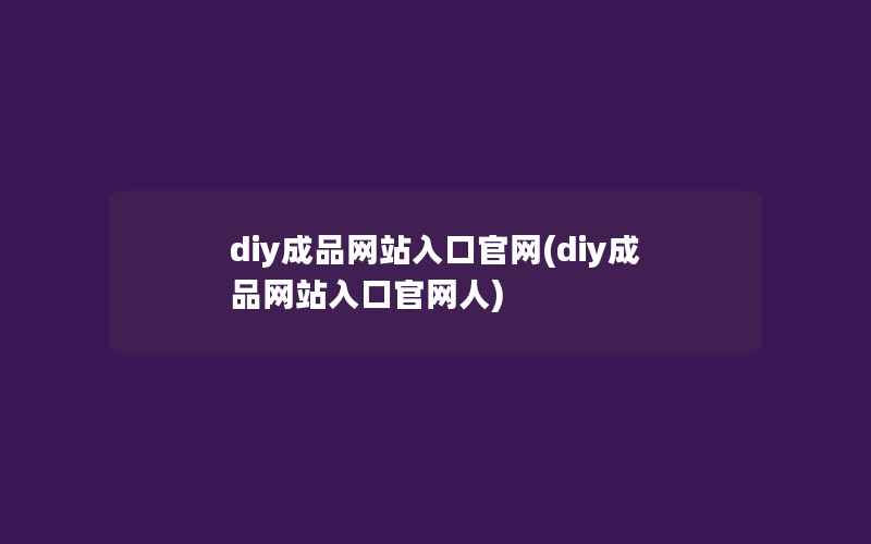 diy成品网站入口官网(diy成品网站入口官网人)