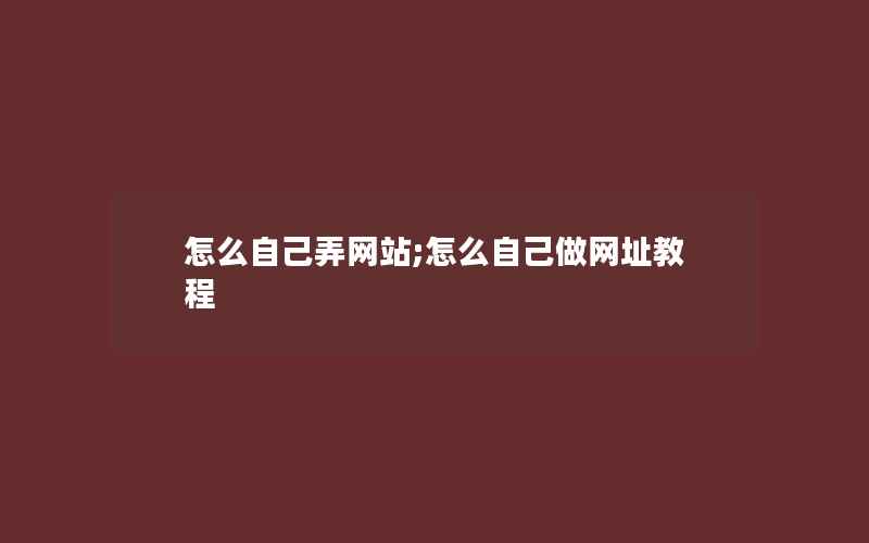 怎么自己弄网站;怎么自己做网址教程