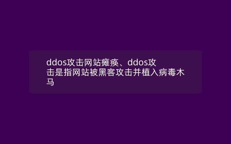 ddos攻击网站瘫痪、ddos攻击是指网站被黑客攻击并植入病毒木马