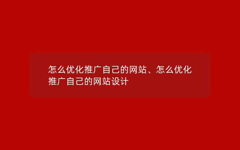 怎么优化推广自己的网站、怎么优化推广自己的网站设计