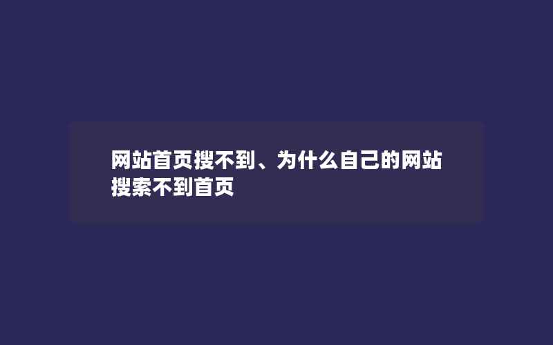 网站首页搜不到、为什么自己的网站搜索不到首页