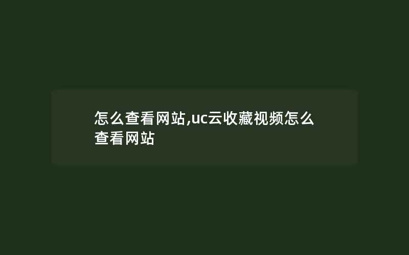 怎么查看网站,uc云收藏视频怎么查看网站