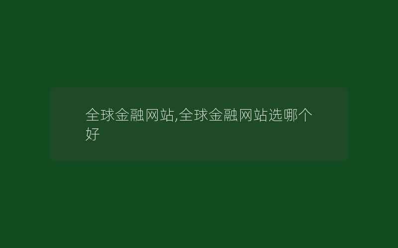 全球金融网站,全球金融网站选哪个好