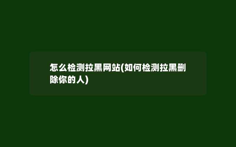 怎么检测拉黑网站(如何检测拉黑删除你的人)