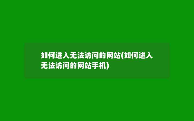 如何进入无法访问的网站(如何进入无法访问的网站手机)