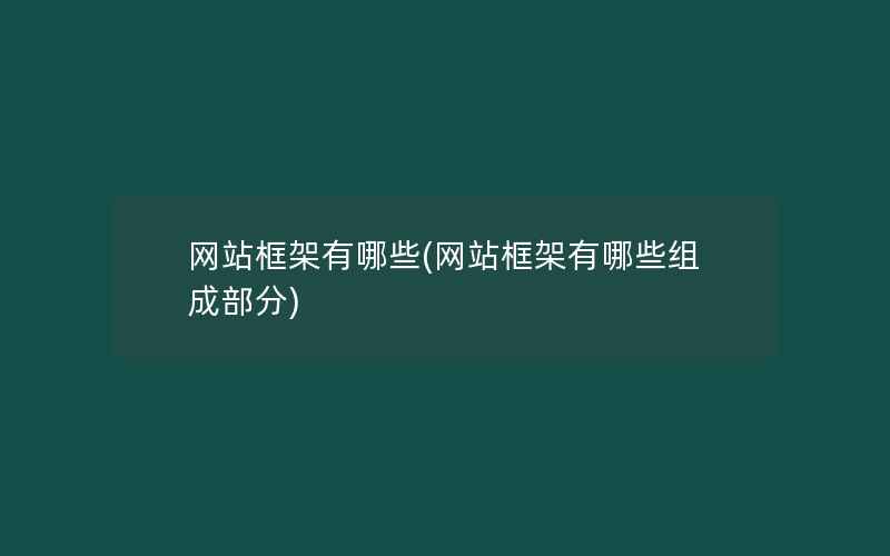 网站框架有哪些(网站框架有哪些组成部分)