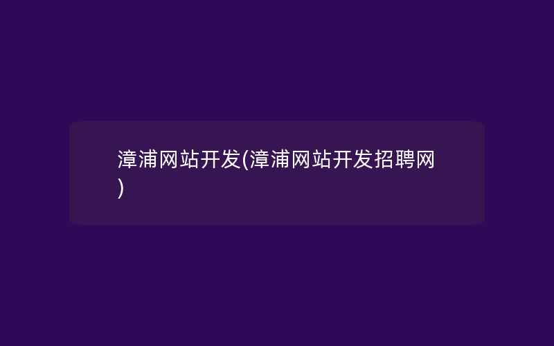 漳浦网站开发(漳浦网站开发招聘网)