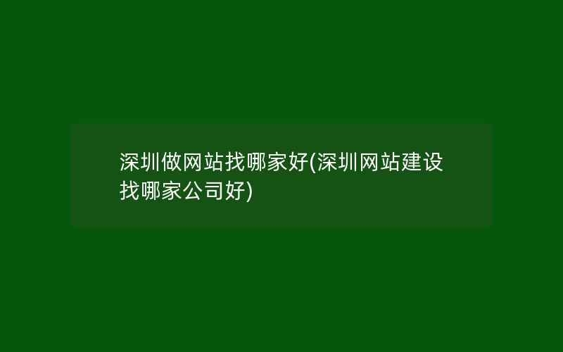 深圳做网站找哪家好(深圳网站建设找哪家公司好)