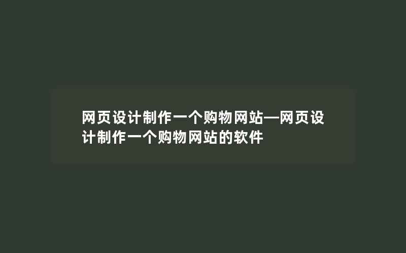 网页设计制作一个购物网站—网页设计制作一个购物网站的软件