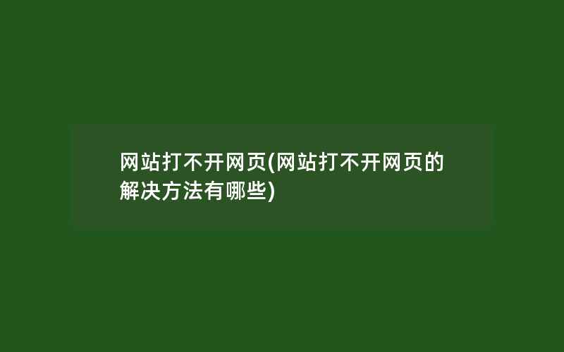 网站打不开网页(网站打不开网页的解决方法有哪些)