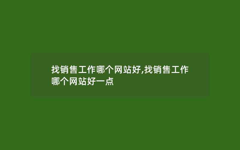 找销售工作哪个网站好,找销售工作哪个网站好一点