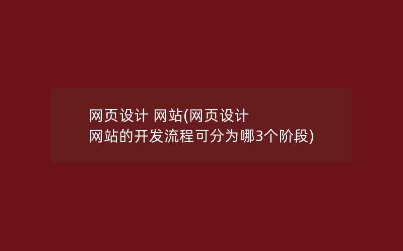 网页设计 网站(网页设计 网站的开发流程可分为哪3个阶段)