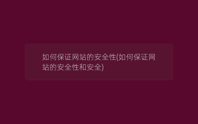 如何保证网站的安全性(如何保证网站的安全性和安全)