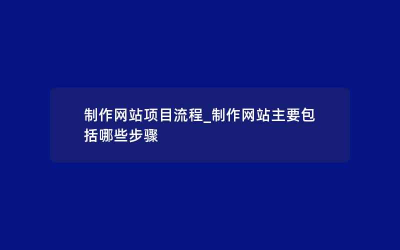 制作网站项目流程_制作网站主要包括哪些步骤