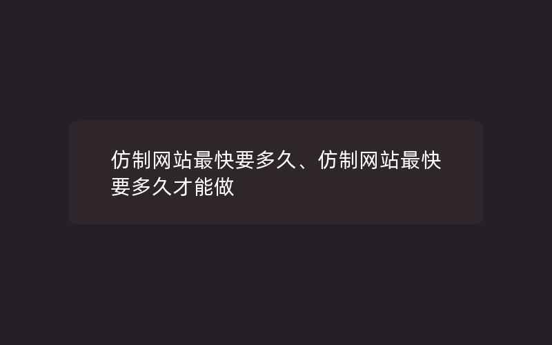 仿制网站最快要多久、仿制网站最快要多久才能做