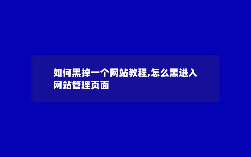 如何黑掉一个网站教程,怎么黑进入网站管理页面